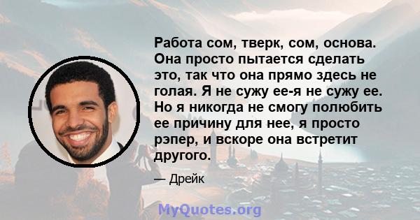 Работа сом, тверк, сом, основа. Она просто пытается сделать это, так что она прямо здесь не голая. Я не сужу ее-я не сужу ее. Но я никогда не смогу полюбить ее причину для нее, я просто рэпер, и вскоре она встретит