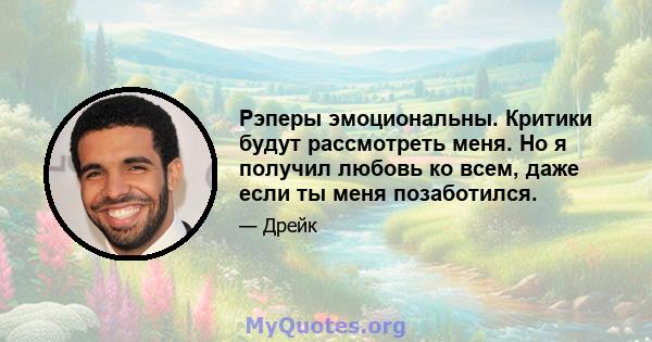 Рэперы эмоциональны. Критики будут рассмотреть меня. Но я получил любовь ко всем, даже если ты меня позаботился.