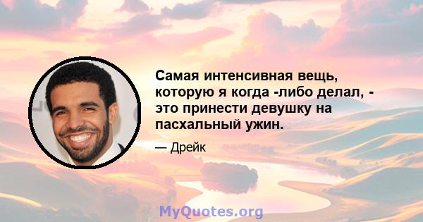 Самая интенсивная вещь, которую я когда -либо делал, - это принести девушку на пасхальный ужин.