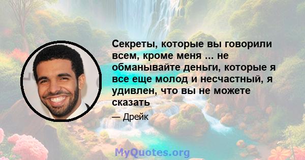 Секреты, которые вы говорили всем, кроме меня ... не обманывайте деньги, которые я все еще молод и несчастный, я удивлен, что вы не можете сказать