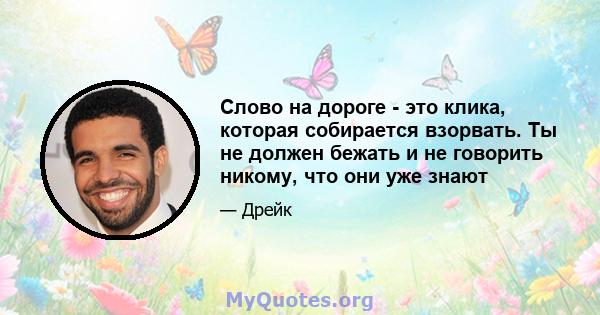 Слово на дороге - это клика, которая собирается взорвать. Ты не должен бежать и не говорить никому, что они уже знают