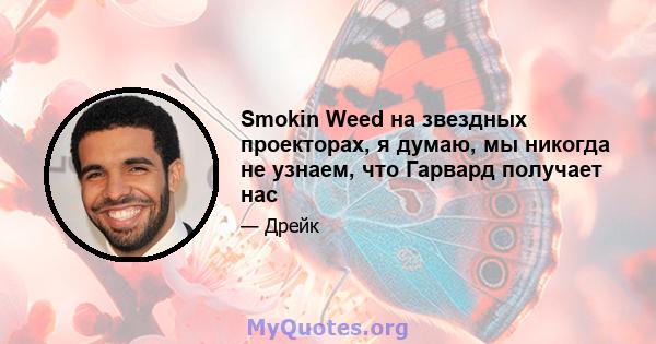 Smokin Weed на звездных проекторах, я думаю, мы никогда не узнаем, что Гарвард получает нас