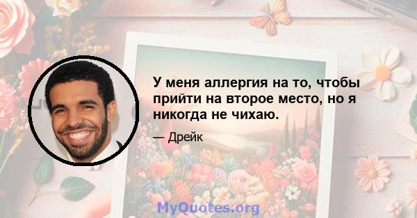 У меня аллергия на то, чтобы прийти на второе место, но я никогда не чихаю.