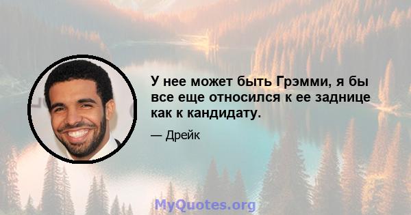 У нее может быть Грэмми, я бы все еще относился к ее заднице как к кандидату.