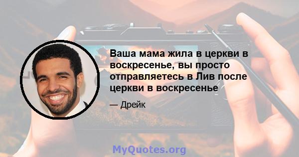 Ваша мама жила в церкви в воскресенье, вы просто отправляетесь в Лив после церкви в воскресенье