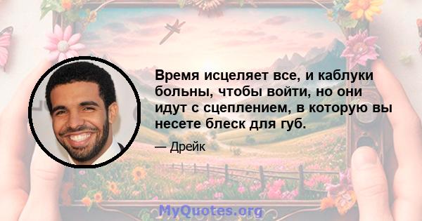 Время исцеляет все, и каблуки больны, чтобы войти, но они идут с сцеплением, в которую вы несете блеск для губ.