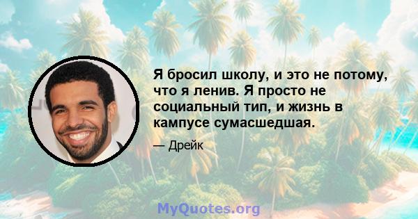 Я бросил школу, и это не потому, что я ленив. Я просто не социальный тип, и жизнь в кампусе сумасшедшая.