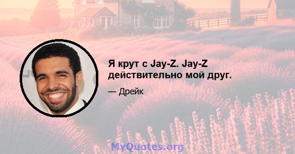 Я крут с Jay-Z. Jay-Z действительно мой друг.