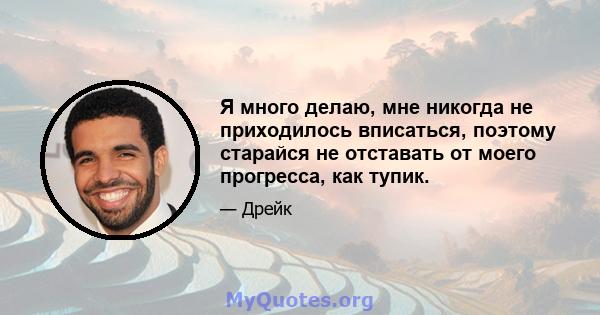 Я много делаю, мне никогда не приходилось вписаться, поэтому старайся не отставать от моего прогресса, как тупик.