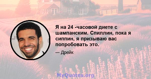 Я на 24 -часовой диете с шампанским. Спиллин, пока я сиппин, я призываю вас попробовать это.