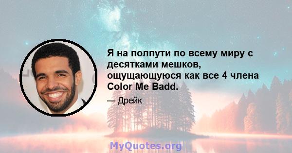 Я на полпути по всему миру с десятками мешков, ощущающуюся как все 4 члена Color Me Badd.