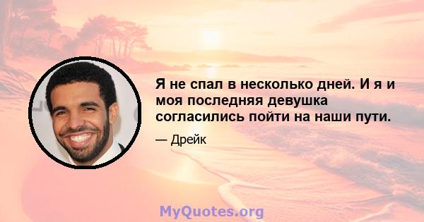 Я не спал в несколько дней. И я и моя последняя девушка согласились пойти на наши пути.