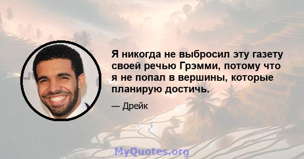 Я никогда не выбросил эту газету своей речью Грэмми, потому что я не попал в вершины, которые планирую достичь.