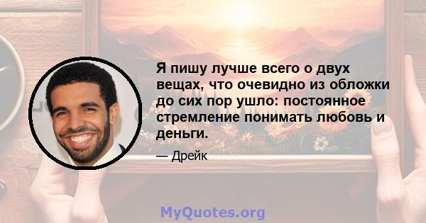 Я пишу лучше всего о двух вещах, что очевидно из обложки до сих пор ушло: постоянное стремление понимать любовь и деньги.