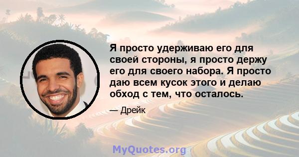 Я просто удерживаю его для своей стороны, я просто держу его для своего набора. Я просто даю всем кусок этого и делаю обход с тем, что осталось.