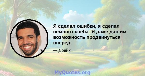 Я сделал ошибки, я сделал немного хлеба. Я даже дал им возможность продвинуться вперед.