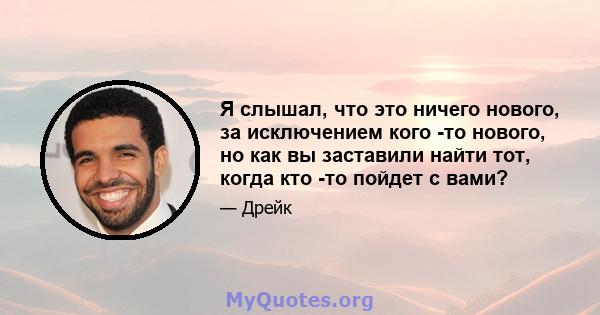 Я слышал, что это ничего нового, за исключением кого -то нового, но как вы заставили найти тот, когда кто -то пойдет с вами?