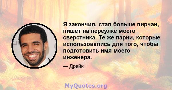 Я закончил, стал больше пирчан, пишет на переулке моего сверстника. Те же парни, которые использовались для того, чтобы подготовить имя моего инженера.