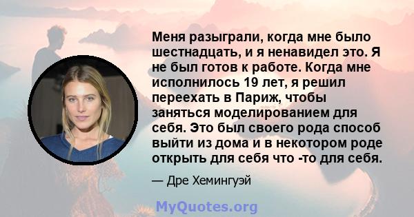 Меня разыграли, когда мне было шестнадцать, и я ненавидел это. Я не был готов к работе. Когда мне исполнилось 19 лет, я решил переехать в Париж, чтобы заняться моделированием для себя. Это был своего рода способ выйти