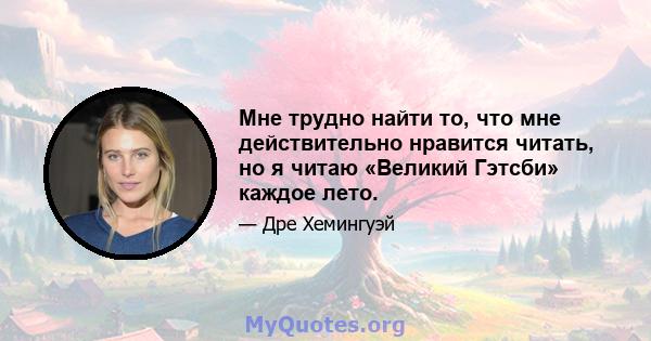 Мне трудно найти то, что мне действительно нравится читать, но я читаю «Великий Гэтсби» каждое лето.