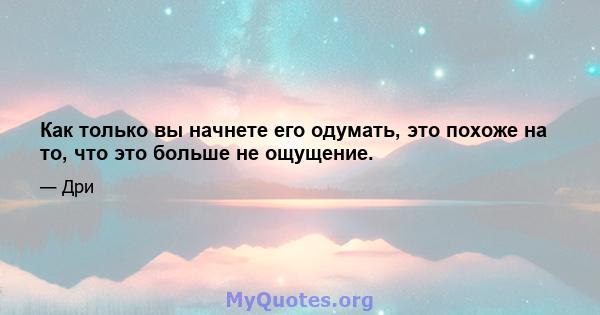 Как только вы начнете его одумать, это похоже на то, что это больше не ощущение.