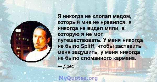 Я никогда не хлопал медом, который мне не нравился, я никогда не видел мили, в которую я не мог путешествовать. У меня никогда не было Spliff, чтобы заставить меня задушить, у меня никогда не было сломанного кармана.