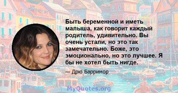 Быть беременной и иметь малыша, как говорит каждый родитель, удивительно. Вы очень устали, но это так замечательно. Боже, это эмоционально, но это лучшее. Я бы не хотел быть нигде.