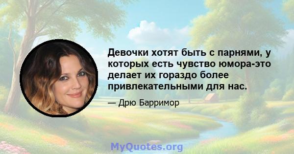 Девочки хотят быть с парнями, у которых есть чувство юмора-это делает их гораздо более привлекательными для нас.