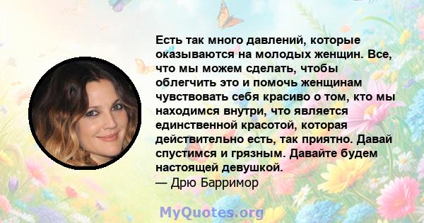 Есть так много давлений, которые оказываются на молодых женщин. Все, что мы можем сделать, чтобы облегчить это и помочь женщинам чувствовать себя красиво о том, кто мы находимся внутри, что является единственной