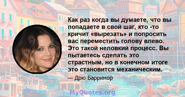 Как раз когда вы думаете, что вы попадаете в свой шаг, кто -то кричит «вырезать» и попросить вас переместить голову влево. Это такой неловкий процесс. Вы пытаетесь сделать это страстным, но в конечном итоге это