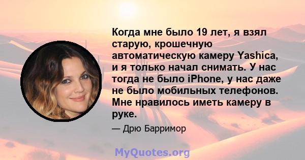 Когда мне было 19 лет, я взял старую, крошечную автоматическую камеру Yashica, и я только начал снимать. У нас тогда не было iPhone, у нас даже не было мобильных телефонов. Мне нравилось иметь камеру в руке.