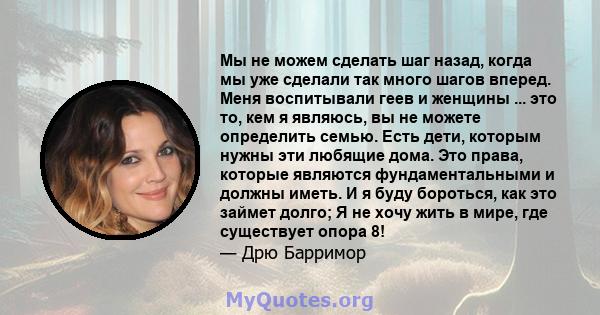 Мы не можем сделать шаг назад, когда мы уже сделали так много шагов вперед. Меня воспитывали геев и женщины ... это то, кем я являюсь, вы не можете определить семью. Есть дети, которым нужны эти любящие дома. Это права, 