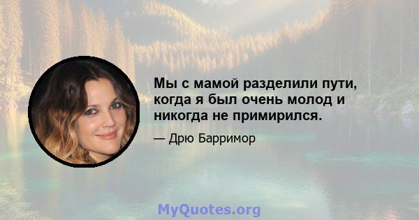 Мы с мамой разделили пути, когда я был очень молод и никогда не примирился.