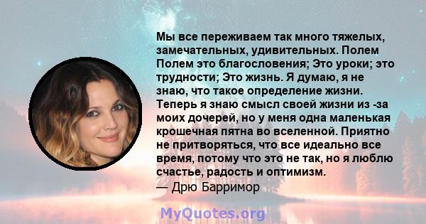 Мы все переживаем так много тяжелых, замечательных, удивительных. Полем Полем это благословения; Это уроки; это трудности; Это жизнь. Я думаю, я не знаю, что такое определение жизни. Теперь я знаю смысл своей жизни из