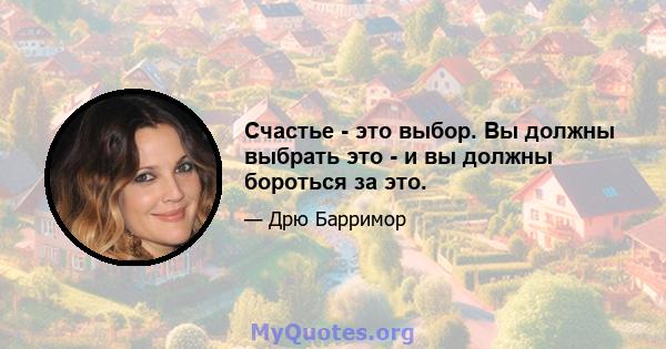 Счастье - это выбор. Вы должны выбрать это - и вы должны бороться за это.