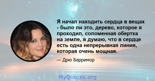 Я начал находить сердца в вещах - было ли это, дерево, которое я проходил, соломенная обертка на земле, я думаю, что в сердце есть одна непрерывная линия, которая очень мощная.