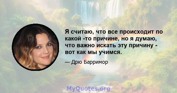 Я считаю, что все происходит по какой -то причине, но я думаю, что важно искать эту причину - вот как мы учимся.