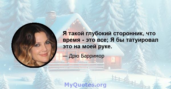 Я такой глубокий сторонник, что время - это все; Я бы татуировал это на моей руке.