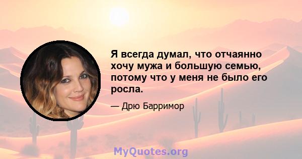 Я всегда думал, что отчаянно хочу мужа и большую семью, потому что у меня не было его росла.