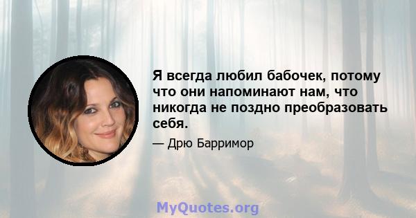 Я всегда любил бабочек, потому что они напоминают нам, что никогда не поздно преобразовать себя.