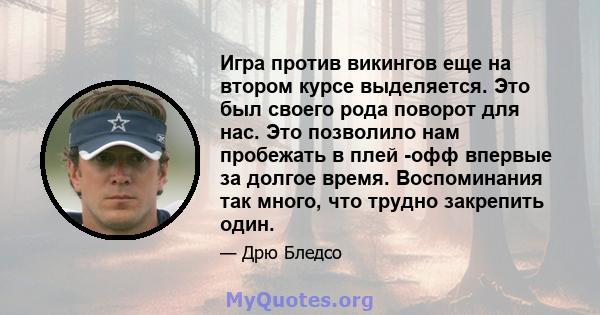 Игра против викингов еще на втором курсе выделяется. Это был своего рода поворот для нас. Это позволило нам пробежать в плей -офф впервые за долгое время. Воспоминания так много, что трудно закрепить один.