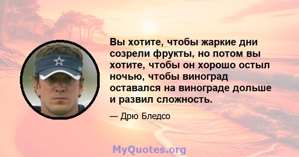 Вы хотите, чтобы жаркие дни созрели фрукты, но потом вы хотите, чтобы он хорошо остыл ночью, чтобы виноград оставался на винограде дольше и развил сложность.