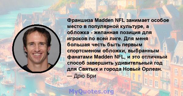 Франшиза Madden NFL занимает особое место в популярной культуре, а обложка - желанная позиция для игроков по всей лиге. Для меня большая честь быть первым спортсменом обложки, выбранным фанатами Madden NFL, и это