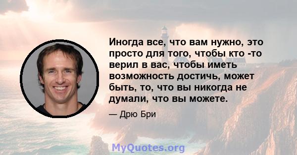 Иногда все, что вам нужно, это просто для того, чтобы кто -то верил в вас, чтобы иметь возможность достичь, может быть, то, что вы никогда не думали, что вы можете.