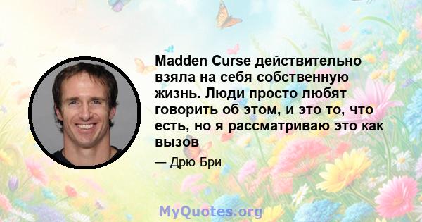 Madden Curse действительно взяла на себя собственную жизнь. Люди просто любят говорить об этом, и это то, что есть, но я рассматриваю это как вызов