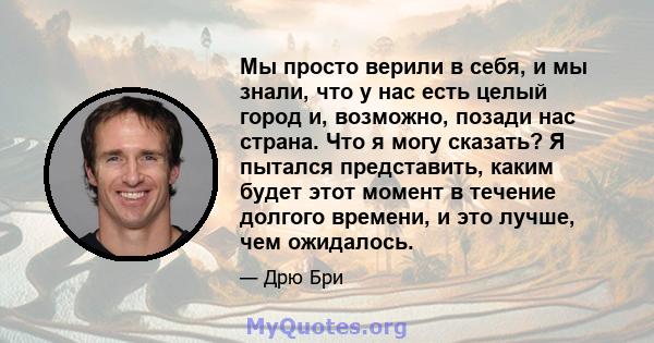 Мы просто верили в себя, и мы знали, что у нас есть целый город и, возможно, позади нас страна. Что я могу сказать? Я пытался представить, каким будет этот момент в течение долгого времени, и это лучше, чем ожидалось.