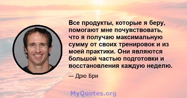 Все продукты, которые я беру, помогают мне почувствовать, что я получаю максимальную сумму от своих тренировок и из моей практики. Они являются большой частью подготовки и восстановления каждую неделю.