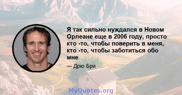 Я так сильно нуждался в Новом Орлеане еще в 2006 году, просто кто -то, чтобы поверить в меня, кто -то, чтобы заботиться обо мне