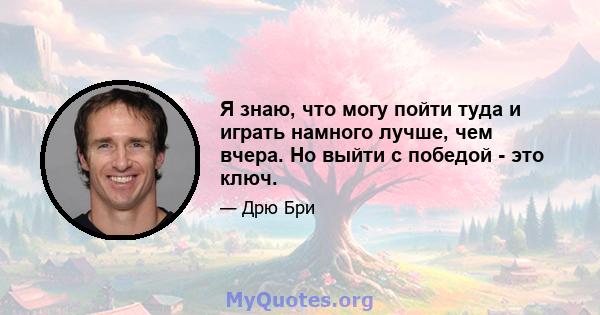 Я знаю, что могу пойти туда и играть намного лучше, чем вчера. Но выйти с победой - это ключ.