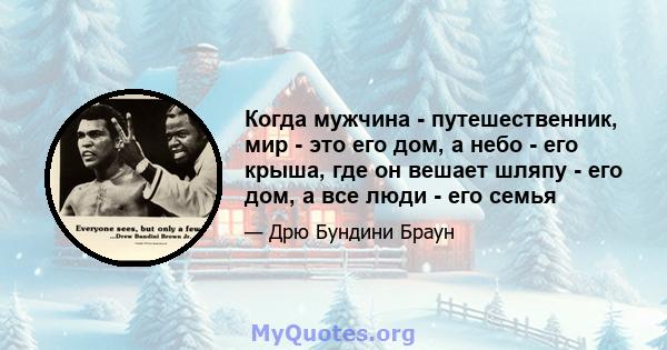 Когда мужчина - путешественник, мир - это его дом, а небо - его крыша, где он вешает шляпу - его дом, а все люди - его семья